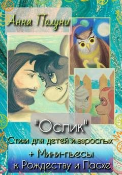Обложка книги ««Ослик». Стихи для детей и взрослых + Мини-пьесы к Рождеству и Пасхе» — Анна Полуни