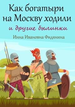 Обложка книги «Как богатыри на Москву ходили» — Инна Ивановна Фидянина