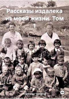 Обложка книги «Рассказы издалека из моей жизни Том-1» — Александр Черевков