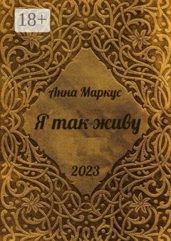 Обложка книги «Я так живу. Избранные стихотворения» — Анна Маркус