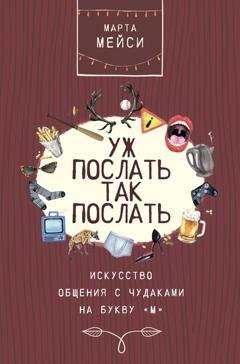 Обложка книги «Уж послать так послать. Искусство общения с чудаками на букву «М»» — Марта Мэйси