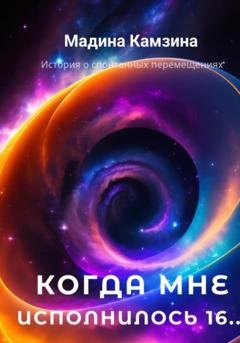 Обложка книги «Когда мне исполнилось 16…» — Мадина Камзина