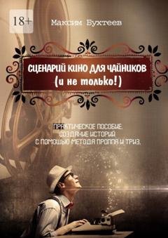 Обложка книги «Сценарий кино для чайников (и не только!)» — Максим Николаевич Бухтеев