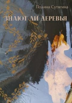 Обложка книги «Знают ли деревья» — Полина Сутягина