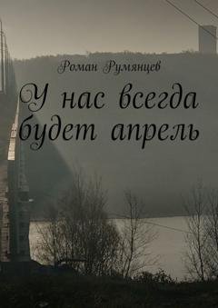 Обложка книги «У нас всегда будет апрель» — Роман Румянцев