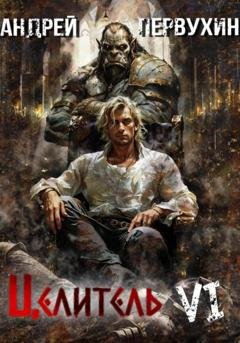 Обложка книги «Целитель. Книга шестая. Возрождение империи» — Андрей Первухин