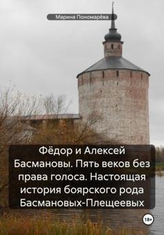 Обложка книги «Фёдор и Алексей Басмановы. Пять веков без права голоса. Настоящая история боярского рода Басмановых-Плещеевых» — Марина Анатольевна Пономарёва
