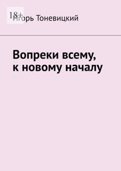 Обложка книги «Вопреки всему, к новому началу» — Игорь Тоневицкий