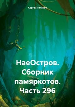 Обложка книги «НаеОстров. Сборник памяркотов. Часть 296» — Сергей Ефимович Тиханов