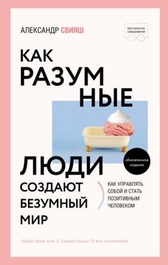 Обложка книги «Как разумные люди создают безумный мир. Обновлённое издание» — Александр Свияш