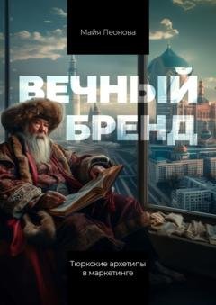 Обложка книги «Вечный бренд. Тюркские архетипы в маркетинге» — Майя Леонова
