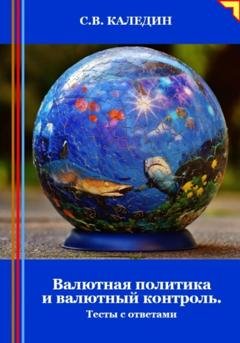 Обложка книги «Валютная политика и валютный контроль. Тесты с ответами» — Сергей Каледин