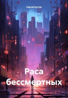 Обложка книги «Раса бессмертных» — Сергей Иванович Кустов
