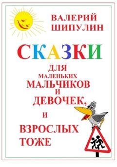 Обложка книги «Сказки для маленьких мальчиков и девочек, и взрослых тоже» — Валерий Александрович Шипулин
