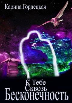 Обложка книги «К тебе сквозь Бесконечность» — Карина Дмитриевна Гордецкая