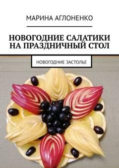 Обложка книги «Новогодние салатики на праздничный стол. Новогоднее застолье» — Марина Сергеевна Аглоненко