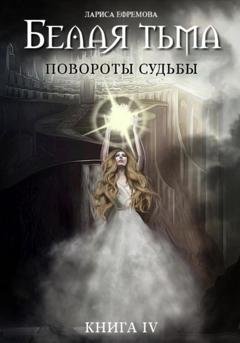 Обложка книги «Белая тьма: Повороты судьбы. Книга 4» — Лариса Павловна Ефремова