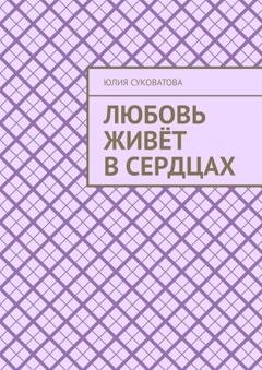 Обложка книги «Любовь живёт в сердцах» — Юлия Суковатова
