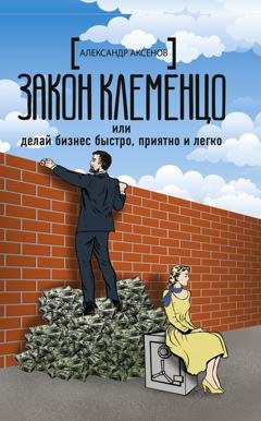 Обложка книги «Закон Клеменцо, или Делай бизнес быстро, приятно и легко» — Александр Аксёнов