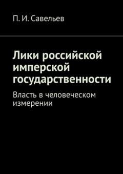 Обложка книги «Лики российской имперской государственности. Власть в человеческом измерении» — П. И. Савельев