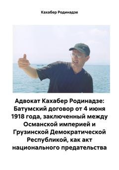 Обложка книги «Адвокат Кахабер Родинадзе: Батумский договор от 4 июня 1918 года, заключенный между Османской империей и Грузинской Демократической Республикой, как акт национального предательства» — Кахабер Отарович Родинадзе