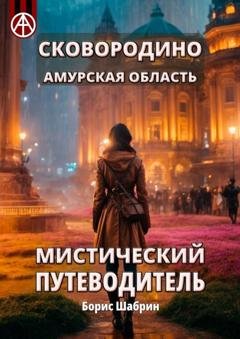 Обложка книги «Сковородино. Амурская область. Мистический путеводитель» — Борис Шабрин