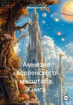 Обложка книги «Амнезия вселенского масштаба. Книга 1. Дорога домой» — Мария Громкова