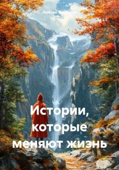 Обложка книги «Истории, которые меняют жизнь» — Любовь Владимировна Тыринова