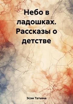 Обложка книги «Небо в ладошках. Рассказы о детстве» — Татьяна Эсэм