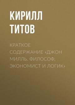 Обложка книги «Краткое содержание «Джон Милль. Философ, экономист и логик»» — Кирилл Титов