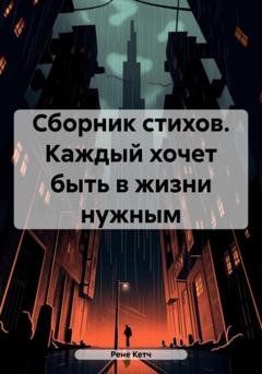 Обложка книги «Сборник стихов. Каждый хочет быть в жизни нужным» — Рене Кетч