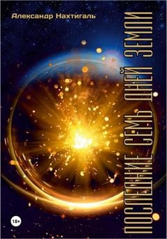 Обложка книги «Последние семь дней Земли» — Александр Нахтигаль