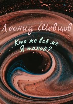 Обложка книги «Кто же всё же Я такой?» — Леонид Шевцов