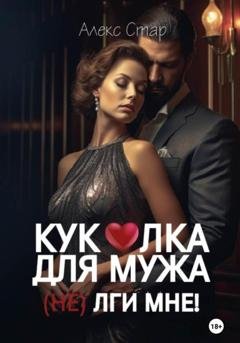 Обложка книги «Куколка для мужа. (НЕ) лги мне!» — Алекс Стар