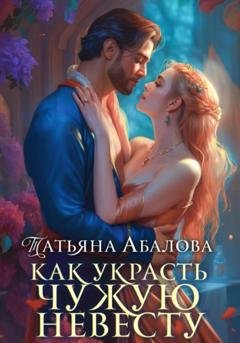 Обложка книги «Как украсть чужую невесту» — Татьяна Абалова