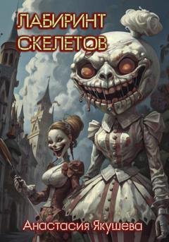 Обложка книги «Лабиринт Скелетов» — Анастасия Якушева