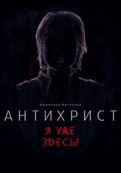 Обложка книги «Антихрист. Я уже здесь!» — Анжелика Фетисова