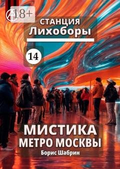Обложка книги «Станция Лихоборы 14. Мистика метро Москвы» — Борис Шабрин