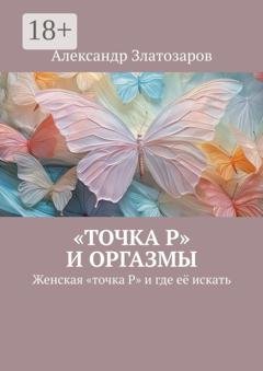 Обложка книги ««Точка P» и оргазмы. Женская «точка P» и где её искать» — Александр Златозаров