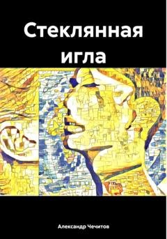 Обложка книги «Стеклянная игла» — Александр Александрович Чечитов