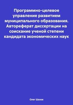 Обложка книги «Программно-целевое управление развитием муниципального образования. Автореферат диссертации на соискание ученой степени кандидата экономических наук» — Олег Федорович Шахов