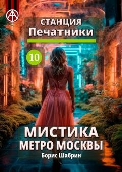 Обложка книги «Станция Печатники 10. Мистика метро Москвы» — Борис Шабрин