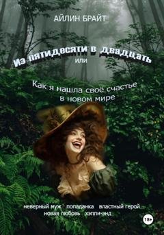 Обложка книги «Из пятидесяти в двадцать или Как я нашла своё счастье в новом мире» — Айлин Брайт