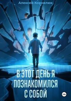Обложка книги «В этот день я познакомился с собой. Книга о том, как сын научил отца жизни» — Алексей Корнелюк