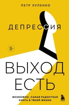 Обложка книги «Депрессия: выход есть. Возможно, самая радостная книга в твоей жизни» — Петр Лупенко