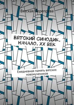 Обложка книги «Вятский Синодик. Начало. XX век. Ежедневная память вятских новомучеников» — Андрей Лебедев