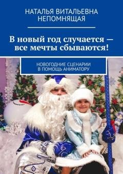 Обложка книги «В новый год случается – все мечты сбываются! Новогодние сценарии в помощь аниматору» — Наталья Витальевна Непомнящая