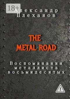 Обложка книги «The Metal Road. Воспоминания металлиста восьмидесятых» — Александр Плеханов