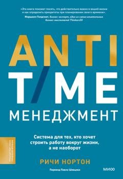 Обложка книги «ANTI-TIME-менеджмент. Система для тех, кто хочет строить работу вокруг жизни, а не наоборот» — Ричи Нортон