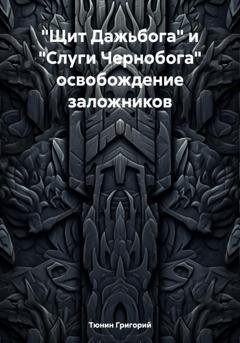 Обложка книги ««Щит Дажьбога» и «Слуги Чернобога» освобождение заложников» — Тюнин Николаевич Григорий